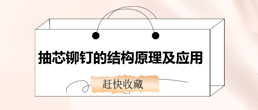 抽芯鉚釘?shù)慕Y構原理及應用，還不趕快收藏！
