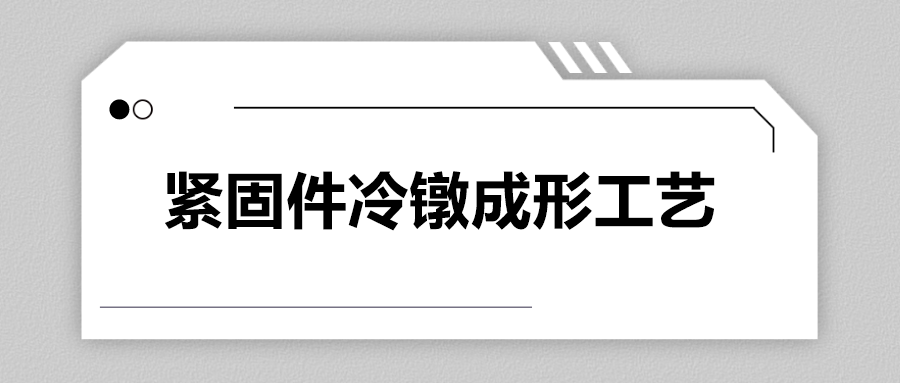 緊固件冷鐓成形工藝，一次給你講清楚