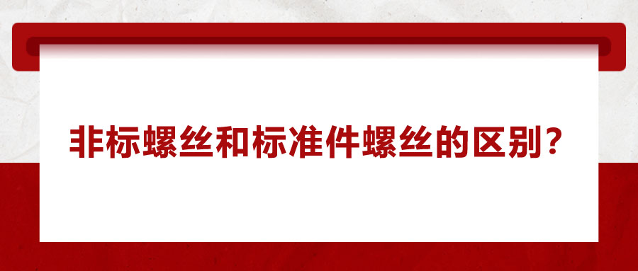 非標(biāo)螺絲和標(biāo)準(zhǔn)件螺絲的區(qū)別？
