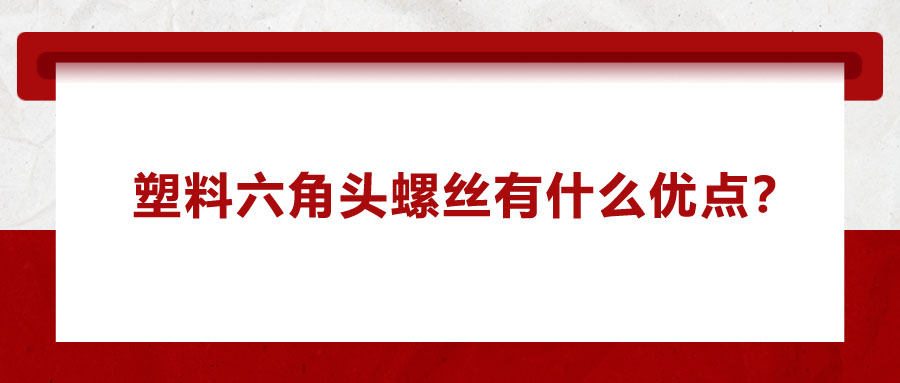 塑料六角頭螺絲有什么優(yōu)點？應(yīng)用在哪些領(lǐng)域？