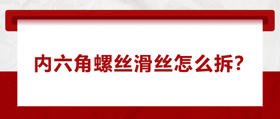 內(nèi)六角螺絲滑絲怎么拆？