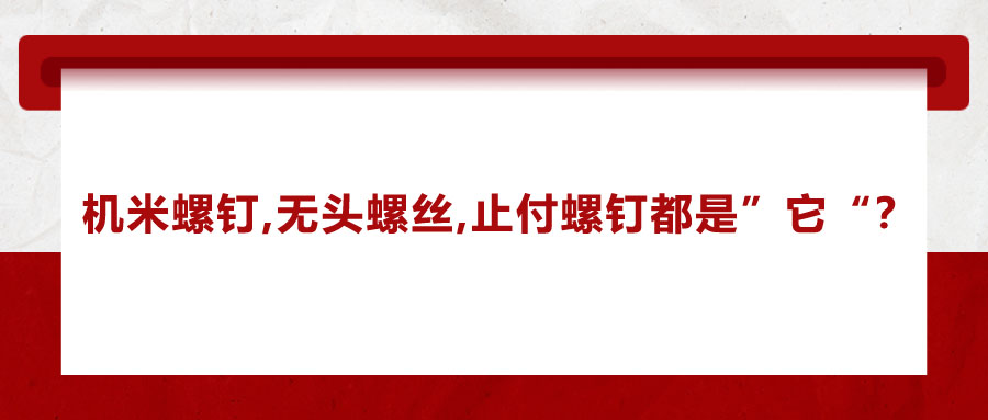 機(jī)米螺釘、無(wú)頭螺絲、止付螺釘?shù)膭e稱，你知道嗎？