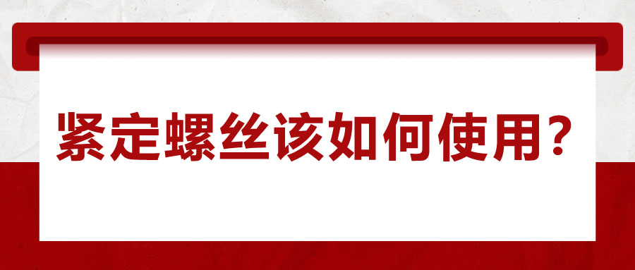 對(duì)于緊定螺絲該如何使用，你了解嗎？