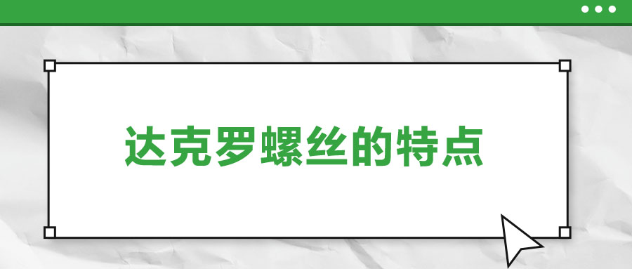 達(dá)克羅螺絲的特點(diǎn)，你了解嗎？