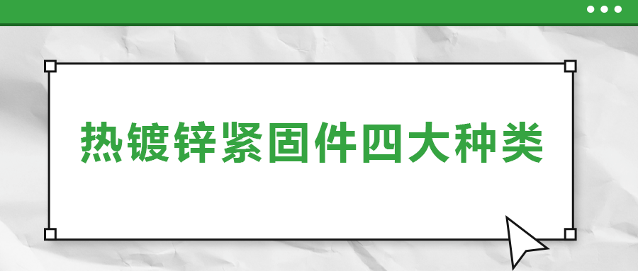 熱鍍鋅緊固件四大種類，你了解多少