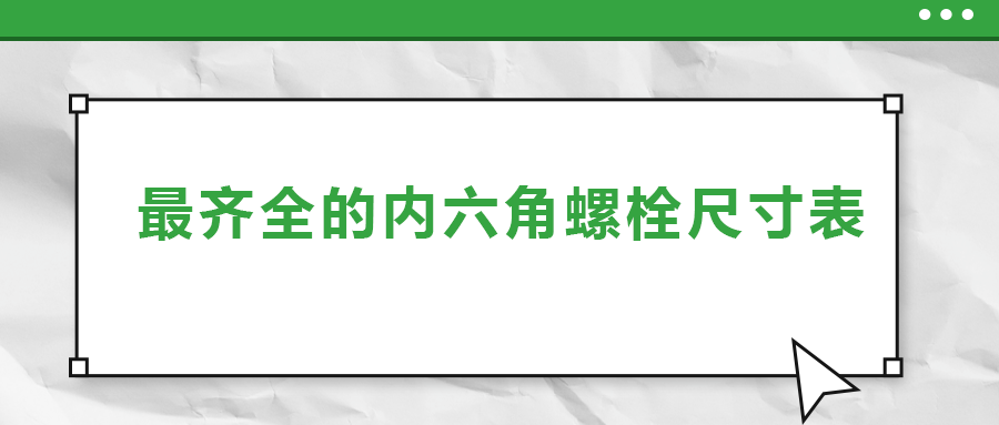 最齊全的內(nèi)六角螺栓尺寸表 ，都在這里了