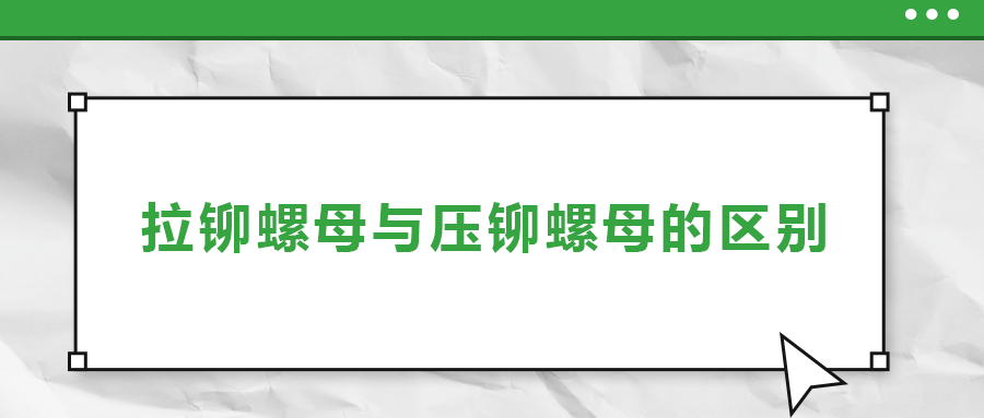 拉鉚螺母與壓鉚螺母的區(qū)別， 一次給你講清楚