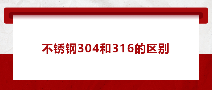 一次給你講清楚， 不銹鋼304和316的區(qū)別
