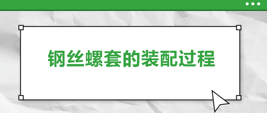 鋼絲螺套的裝配過(guò)程 ，你了解嗎