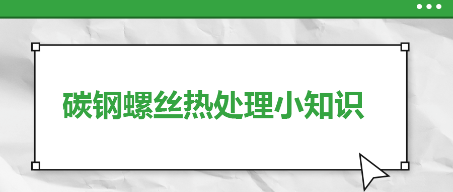 碳鋼螺絲熱處理小知識，一次給你講清楚