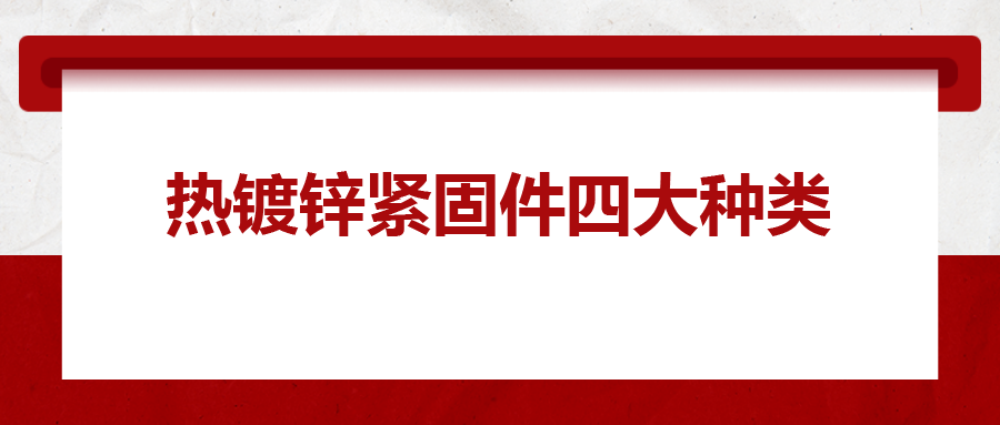 熱鍍鋅緊固件四大種類，你清楚嗎