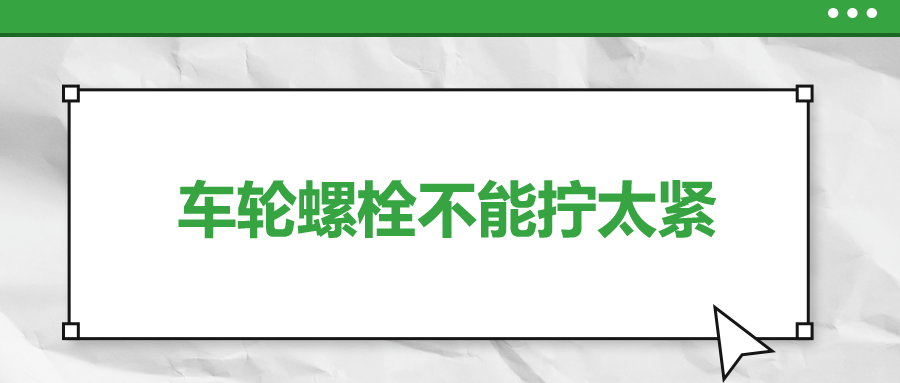 車輪螺栓不能擰太緊，您知道嗎