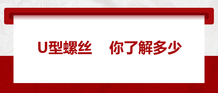  對(duì)于U型螺絲，你了解多少