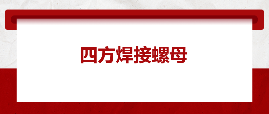  四方焊接螺母，你了解多少