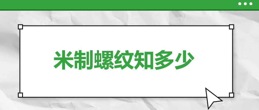 關(guān)于米制螺紋，你了解多少