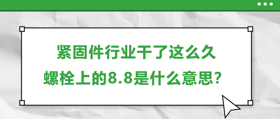 緊固件行業(yè)干了這么久，螺栓上的8.8是什么意思？