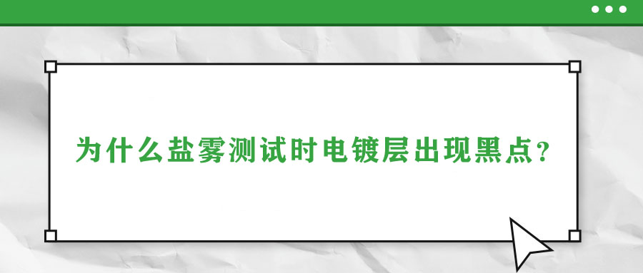 為什么鹽霧測試時電鍍層出現(xiàn)黑點(diǎn)？