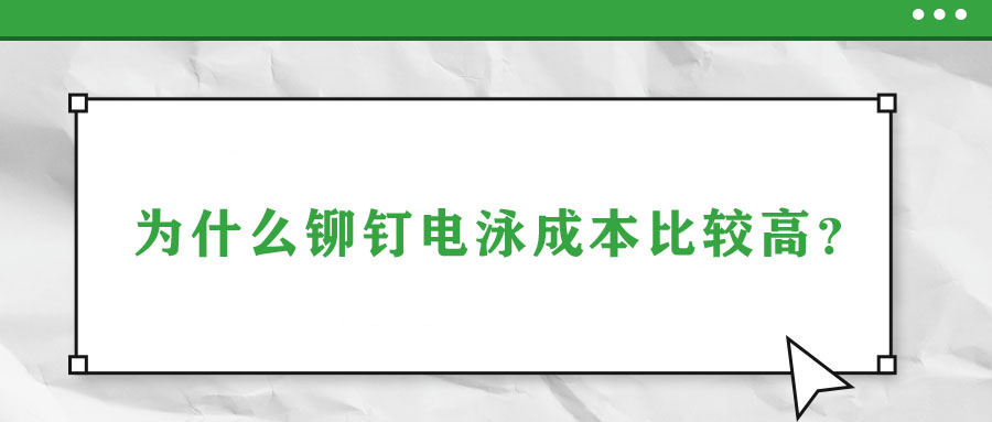 為什么鉚釘電泳成本比較高？