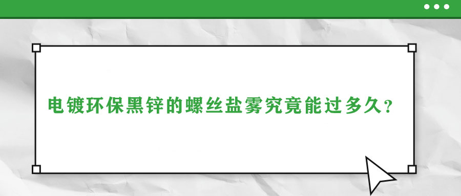 電鍍環(huán)保黑鋅的螺絲鹽霧究竟能過(guò)多久？