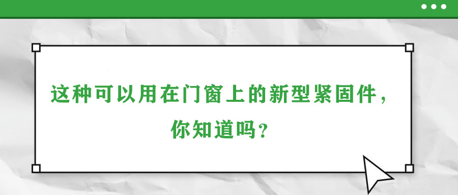 這種可以用在門窗上的新型緊固件，你知道嗎？