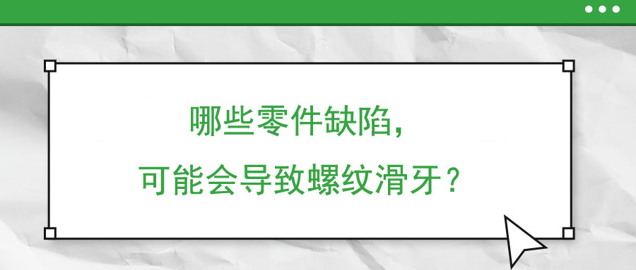 哪些零件缺陷，可能會導(dǎo)致螺紋滑牙？