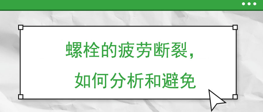 螺栓的疲勞斷裂，如何分析和避免