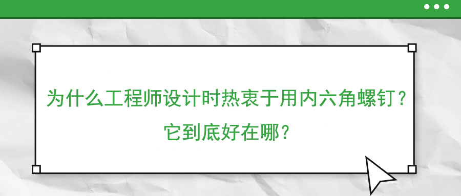 為什么工程師設(shè)計(jì)時(shí)熱衷于用內(nèi)六角螺釘？它到底好在哪？