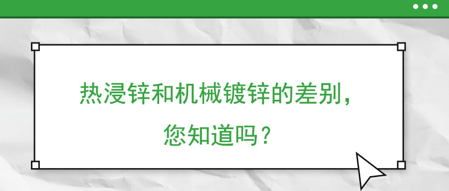熱浸鋅和機(jī)械鍍鋅的差別，您知道嗎？
