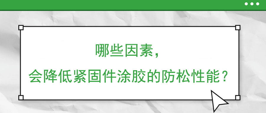 哪些因素，會降低緊固件涂膠的防松性能？