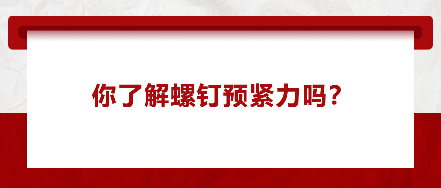 你了解螺釘預(yù)緊力嗎？它對(duì)精密零件裝配有哪些影響呢