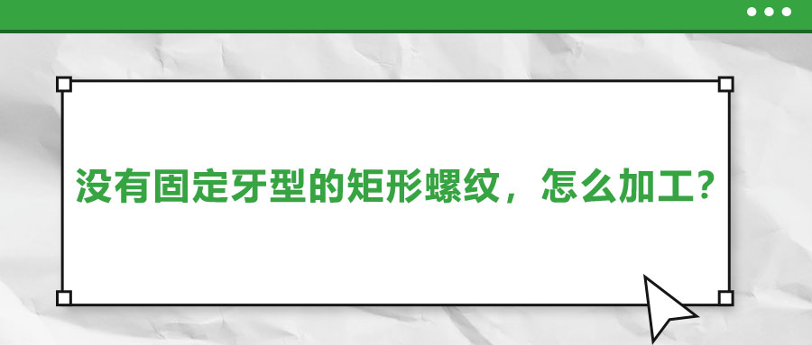 沒有固定牙型的矩形螺紋，怎么加工？