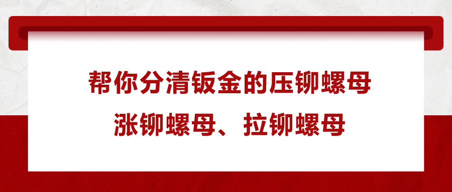 幫你分清鈑金的壓鉚螺母、漲鉚螺母、拉鉚螺母