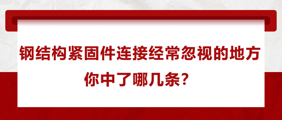 鋼結(jié)構(gòu)緊固件連接經(jīng)常忽視的地方，你中了哪幾條？