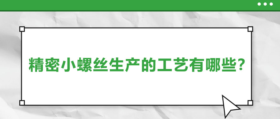 精密小螺絲生產(chǎn)的工藝有哪些？