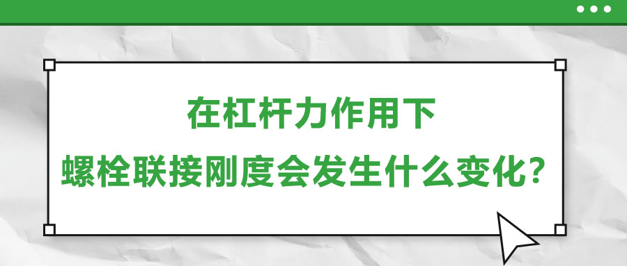 在杠桿力作用下，螺栓聯(lián)接剛度會發(fā)生什么變化？