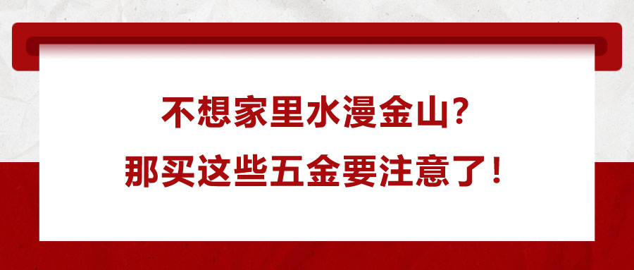 不想家里水漫金山？那買這些五金要注意了！