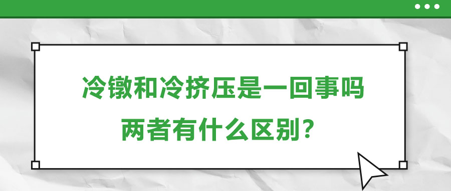 冷鐓和冷擠壓是一回事嗎，兩者有什么區(qū)別？