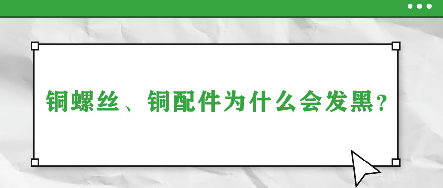 銅螺絲、銅配件為什么會(huì)發(fā)黑？
