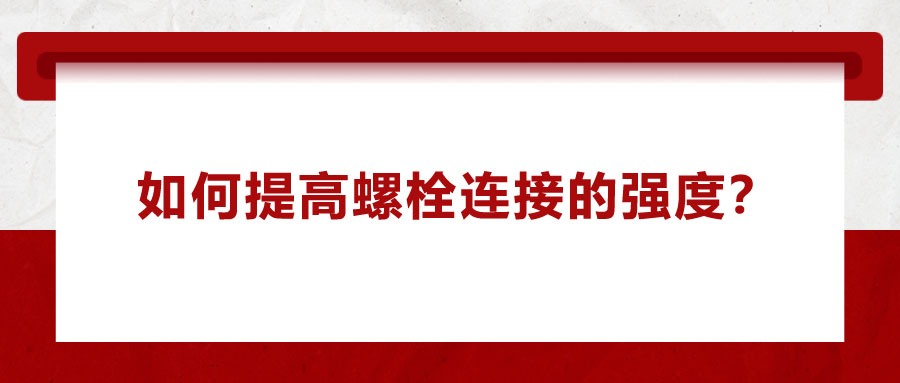 如何提高螺栓連接的強度？