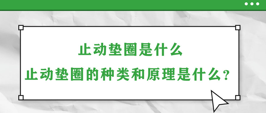 止動(dòng)墊圈是什么？止動(dòng)墊圈的種類和原理是什么？