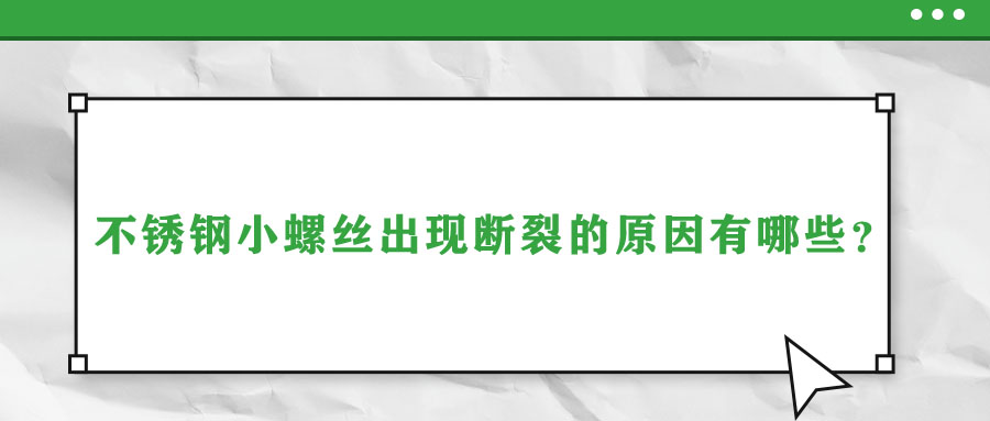 不銹鋼小螺絲出現(xiàn)斷裂的原因有哪些？