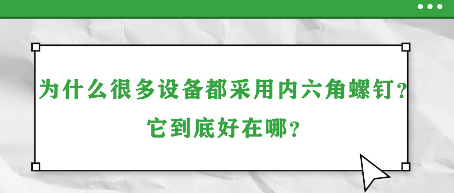 為什么很多設(shè)備都采用內(nèi)六角螺釘？它到底好在哪？