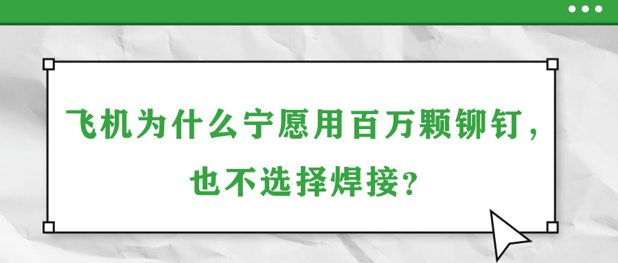 飛機(jī)為什么寧愿用百萬顆鉚釘，也不選擇焊接？
