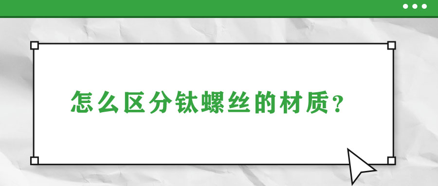 怎么區(qū)分鈦螺絲的材質(zhì)？