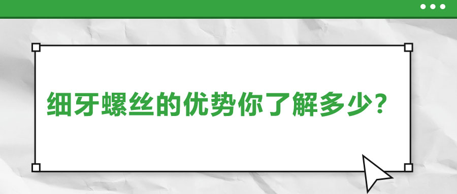 細牙螺絲的優(yōu)勢你了解多少？