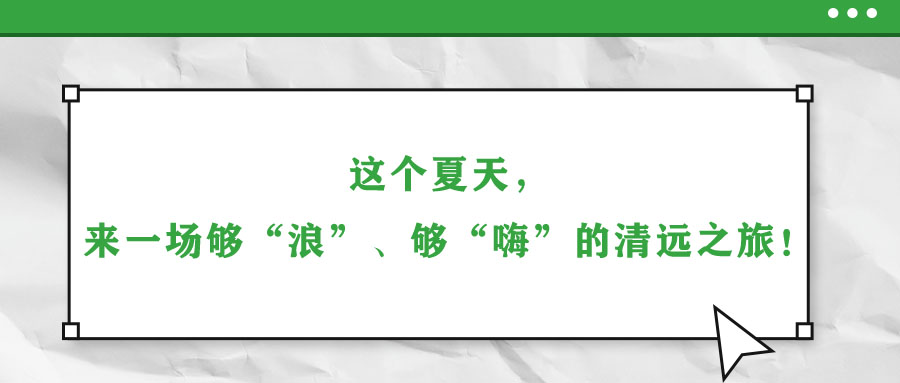 這個夏天，來一場夠“浪”、夠“嗨”的清遠(yuǎn)之旅！