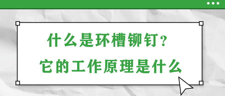 什么是環(huán)槽鉚釘？它的工作原理是什么？