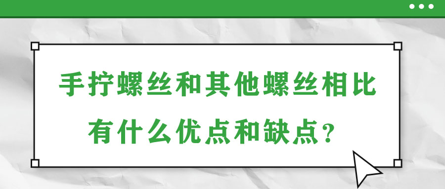 手?jǐn)Q螺絲和其他螺絲相比有什么優(yōu)點(diǎn)和缺點(diǎn)？