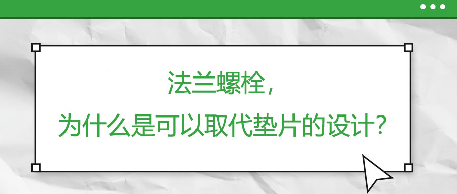 法蘭螺栓，為什么是可以取代墊片的設(shè)計(jì)？