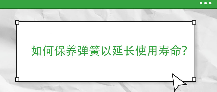 如何保養(yǎng)彈簧以延長使用壽命？